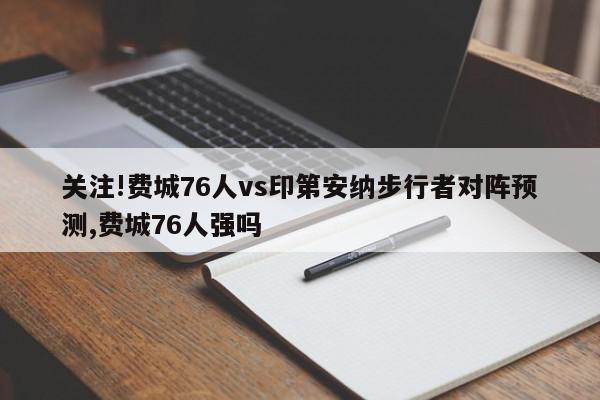 关注!费城76人vs印第安纳步行者对阵预测,费城76人强吗