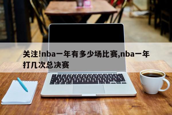 关注!nba一年有多少场比赛,nba一年打几次总决赛