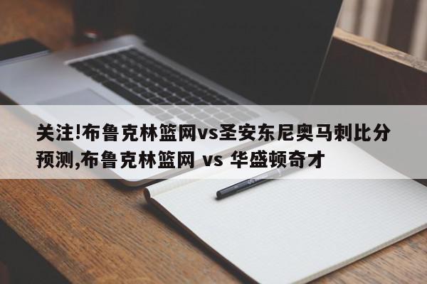 关注!布鲁克林篮网vs圣安东尼奥马刺比分预测,布鲁克林篮网 vs 华盛顿奇才