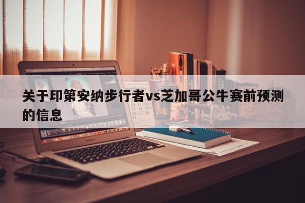 关于印第安纳步行者vs芝加哥公牛赛前预测的信息