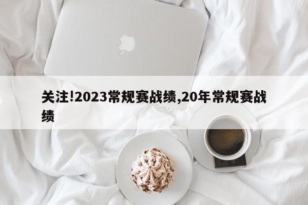 关注!2023常规赛战绩,20年常规赛战绩