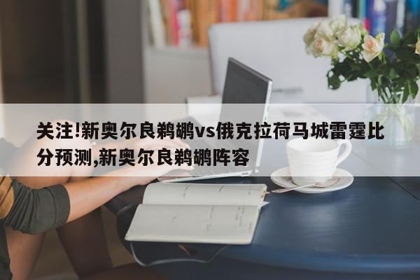 关注!新奥尔良鹈鹕vs俄克拉荷马城雷霆比分预测,新奥尔良鹈鹕阵容