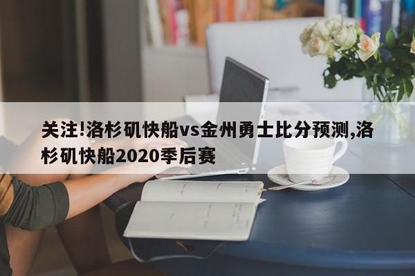 关注!洛杉矶快船vs金州勇士比分预测,洛杉矶快船2020季后赛