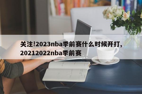 关注!2023nba季前赛什么时候开打,20212022nba季前赛