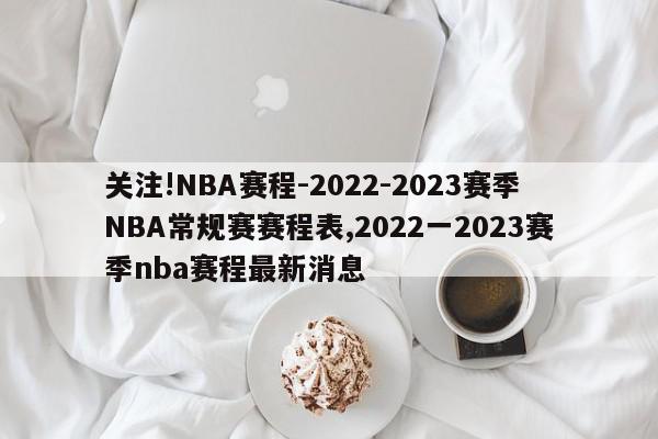 关注!NBA赛程-2022-2023赛季NBA常规赛赛程表,2022一2023赛季nba赛程最新消息