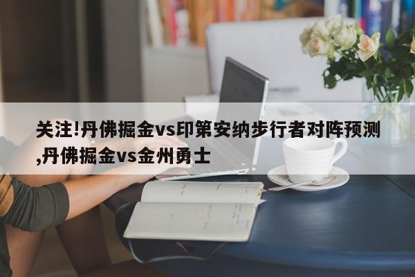 关注!丹佛掘金vs印第安纳步行者对阵预测,丹佛掘金vs金州勇士