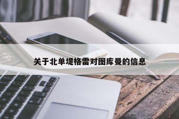 关于北单堤格雷对图库曼的信息