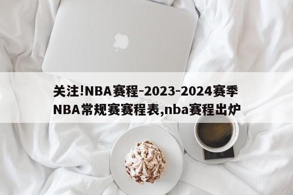 关注!NBA赛程-2023-2024赛季NBA常规赛赛程表,nba赛程出炉