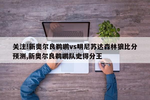 关注!新奥尔良鹈鹕vs明尼苏达森林狼比分预测,新奥尔良鹈鹕队史得分王