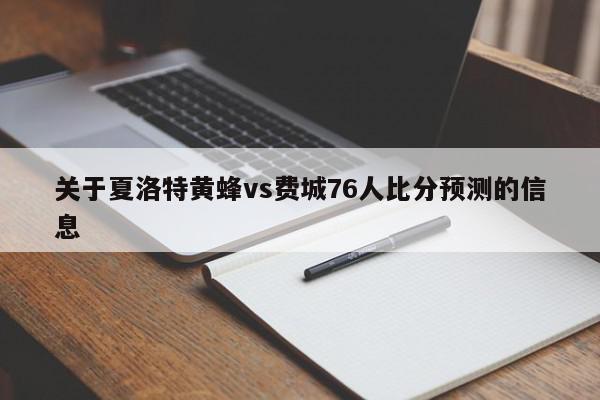 关于夏洛特黄蜂vs费城76人比分预测的信息