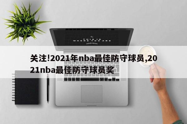 关注!2021年nba最佳防守球员,2021nba最佳防守球员奖