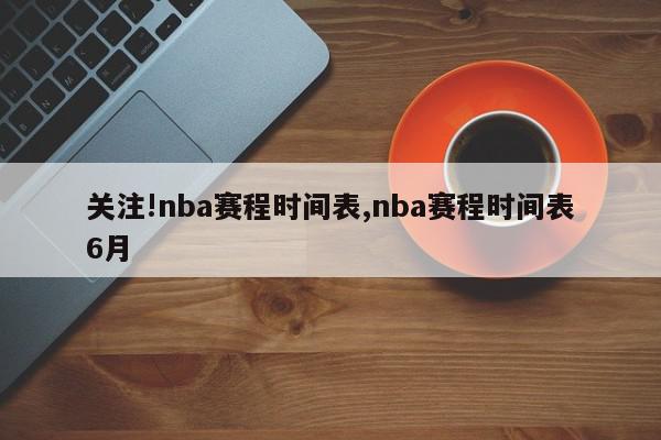 关注!nba赛程时间表,nba赛程时间表6月