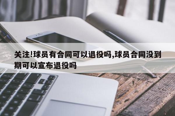 关注!球员有合同可以退役吗,球员合同没到期可以宣布退役吗