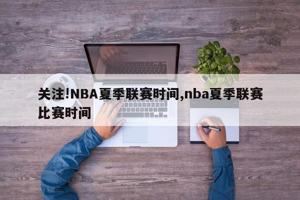 关注!NBA夏季联赛时间,nba夏季联赛比赛时间