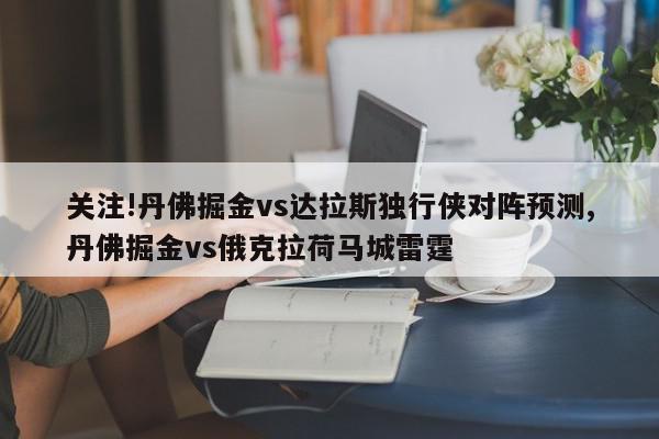 关注!丹佛掘金vs达拉斯独行侠对阵预测,丹佛掘金vs俄克拉荷马城雷霆