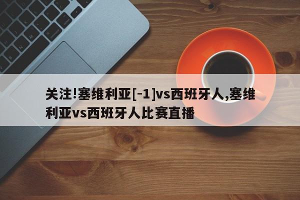 关注!塞维利亚[-1]vs西班牙人,塞维利亚vs西班牙人比赛直播