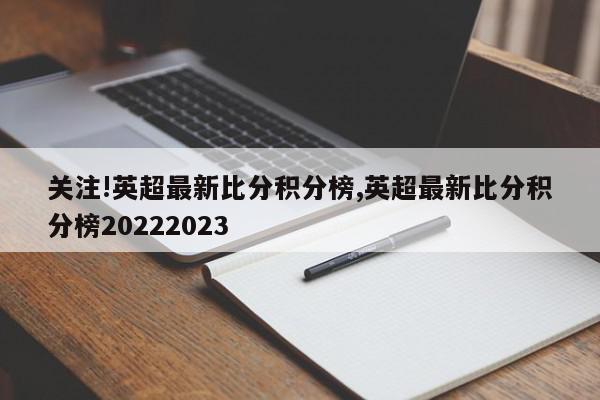 关注!英超最新比分积分榜,英超最新比分积分榜20222023