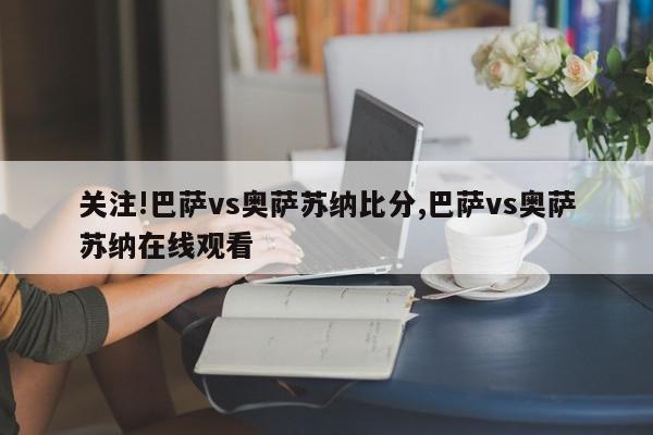 关注!巴萨vs奥萨苏纳比分,巴萨vs奥萨苏纳在线观看