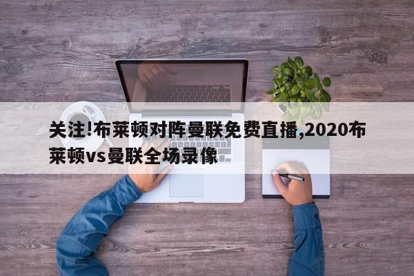 关注!布莱顿对阵曼联免费直播,2020布莱顿vs曼联全场录像