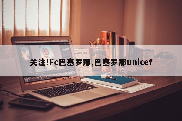 关注!Fc巴塞罗那,巴塞罗那unicef