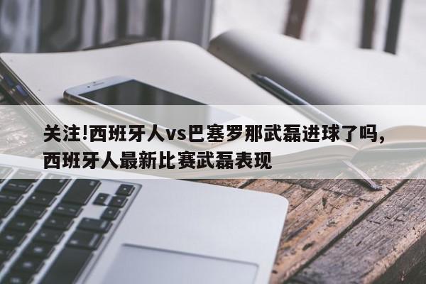 关注!西班牙人vs巴塞罗那武磊进球了吗,西班牙人最新比赛武磊表现