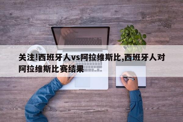 关注!西班牙人vs阿拉维斯比,西班牙人对阿拉维斯比赛结果