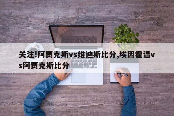 关注!阿贾克斯vs维迪斯比分,埃因霍温vs阿贾克斯比分