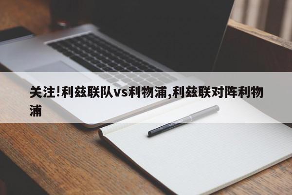 关注!利兹联队vs利物浦,利兹联对阵利物浦