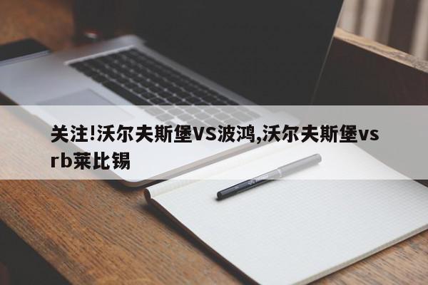 关注!沃尔夫斯堡VS波鸿,沃尔夫斯堡vsrb莱比锡