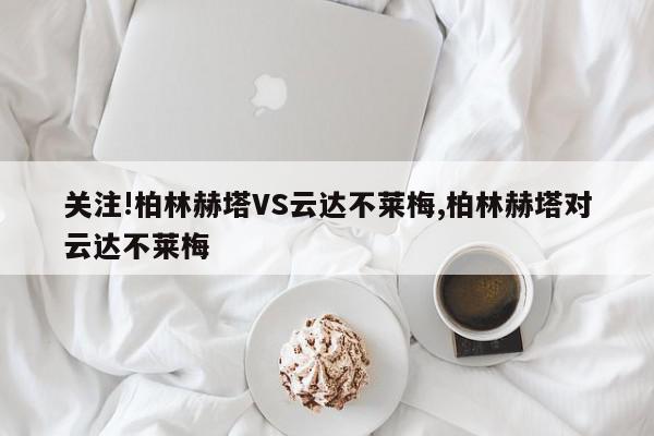 关注!柏林赫塔VS云达不莱梅,柏林赫塔对云达不莱梅