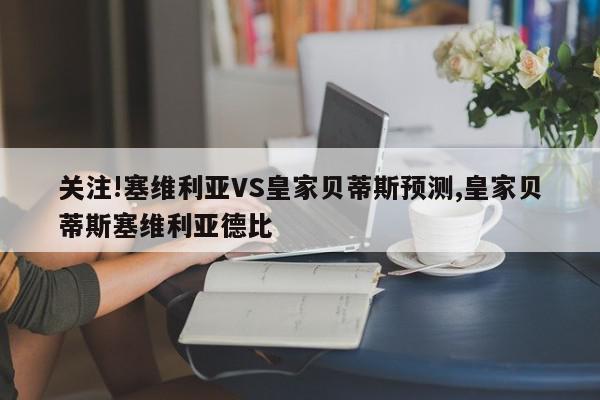 关注!塞维利亚VS皇家贝蒂斯预测,皇家贝蒂斯塞维利亚德比