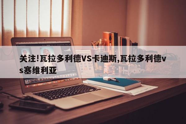 关注!瓦拉多利德VS卡迪斯,瓦拉多利德vs塞维利亚