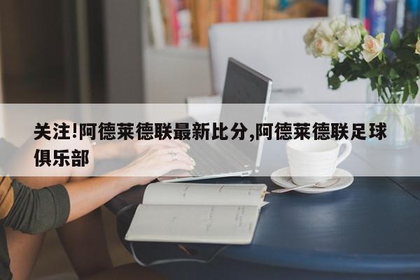 关注!阿德莱德联最新比分,阿德莱德联足球俱乐部