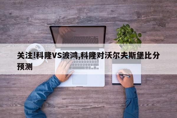 关注!科隆VS波鸿,科隆对沃尔夫斯堡比分预测