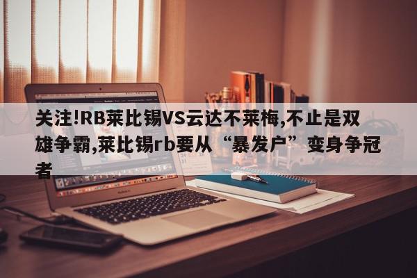 关注!RB莱比锡VS云达不莱梅,不止是双雄争霸,莱比锡rb要从“暴发户”变身争冠者