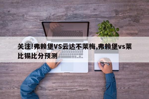 关注!弗赖堡VS云达不莱梅,弗赖堡vs莱比锡比分预测