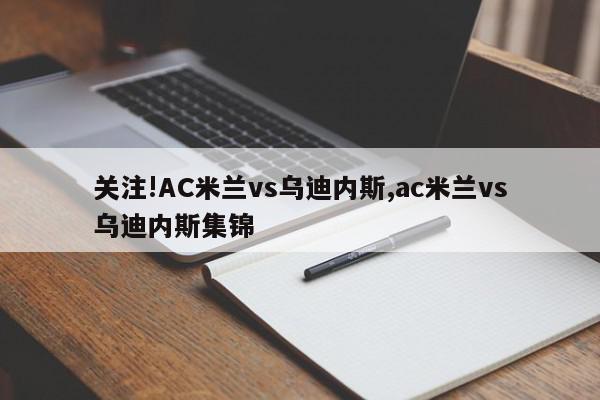 关注!AC米兰vs乌迪内斯,ac米兰vs乌迪内斯集锦