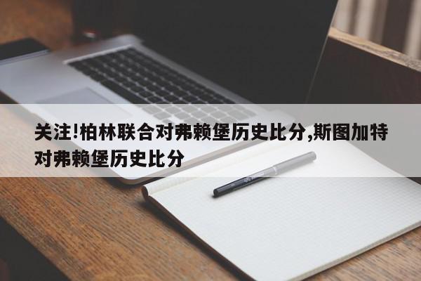 关注!柏林联合对弗赖堡历史比分,斯图加特对弗赖堡历史比分