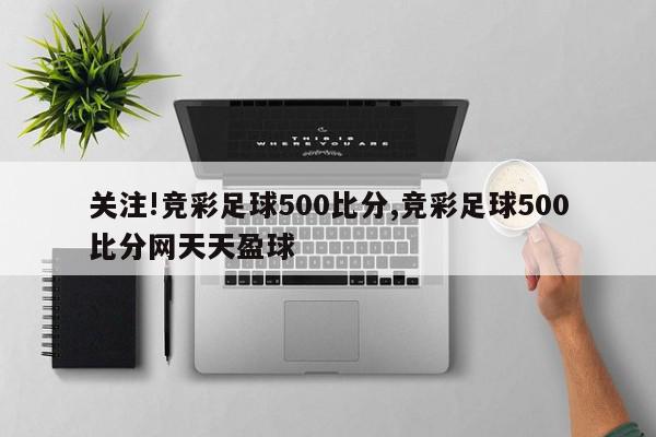 关注!竞彩足球500比分,竞彩足球500比分网天天盈球