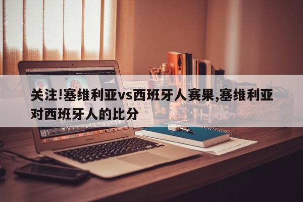 关注!塞维利亚vs西班牙人赛果,塞维利亚对西班牙人的比分