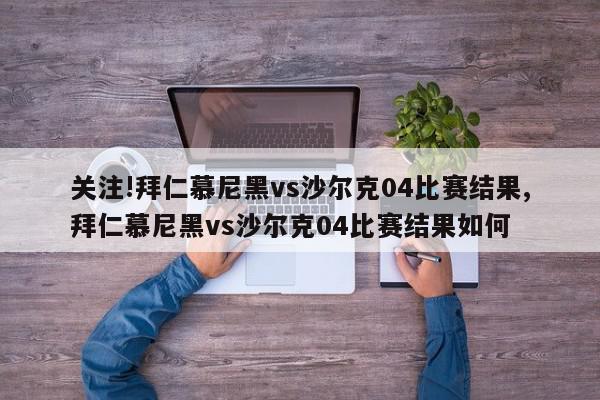 关注!拜仁慕尼黑vs沙尔克04比赛结果,拜仁慕尼黑vs沙尔克04比赛结果如何