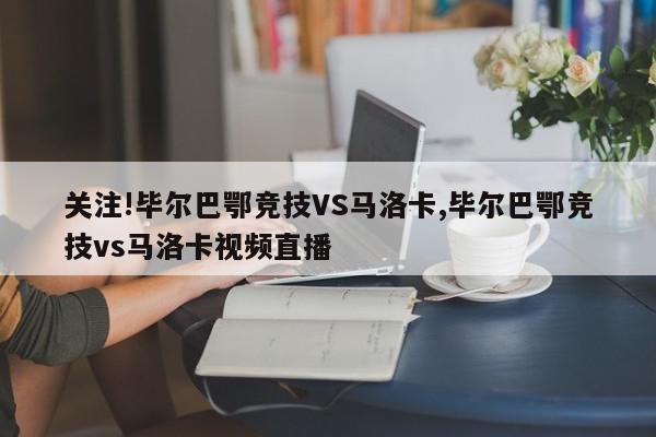 关注!毕尔巴鄂竞技VS马洛卡,毕尔巴鄂竞技vs马洛卡视频直播