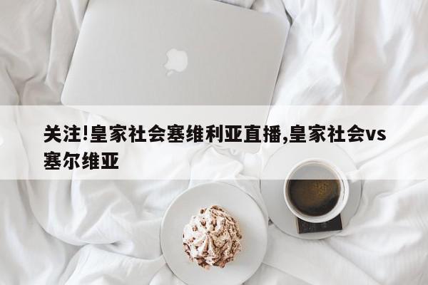 关注!皇家社会塞维利亚直播,皇家社会vs塞尔维亚