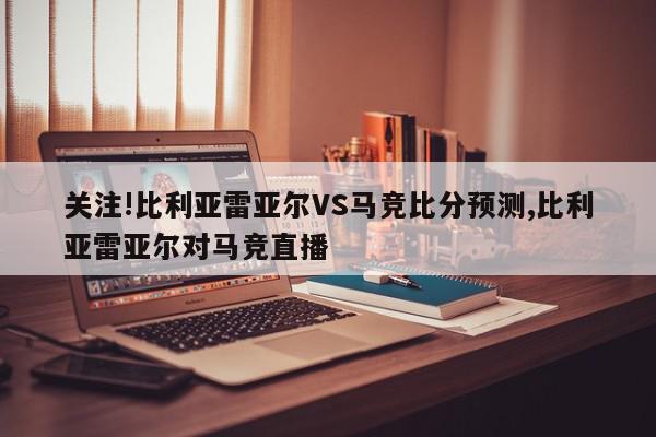 关注!比利亚雷亚尔VS马竞比分预测,比利亚雷亚尔对马竞直播