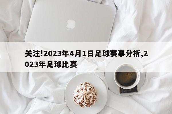 关注!2023年4月1日足球赛事分析,2023年足球比赛